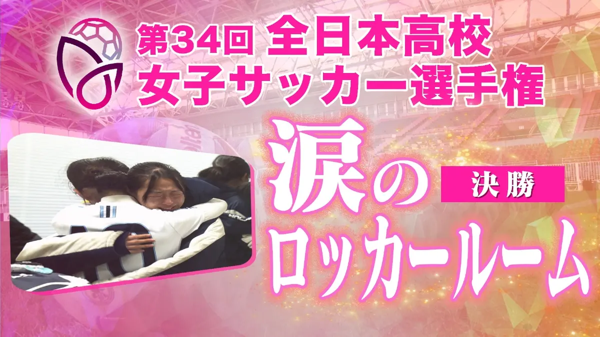 第34回全日本高等学校女子サッカー選手権大会 決勝 涙のロッカールーム