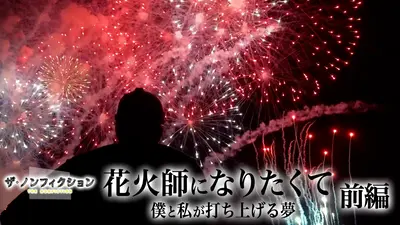 ザ・ノンフィクション 8月16日(日)放送分 花火師になりたくて 前編～僕