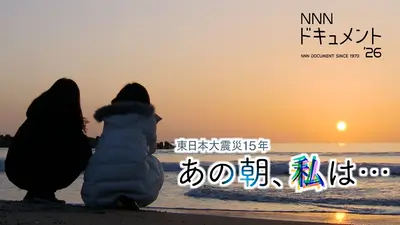 NNNドキュメント 3月8日(日)放送分 東日本大震災15年 あの朝、私は