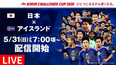 キリンチャレンジカップ2026 日本×アイスランド 5月31日 Special Live