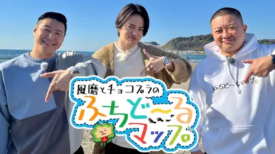 風磨とチョコプラのふちど～るマップ｜バラエティ｜見逃し無料配信は